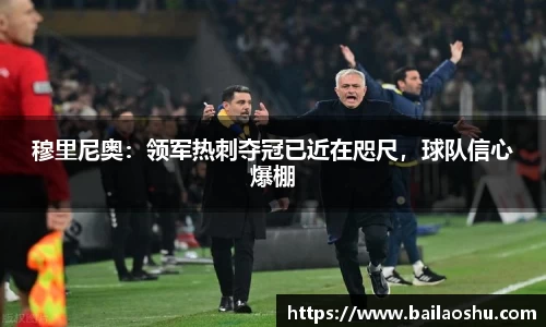 穆里尼奥：领军热刺夺冠已近在咫尺，球队信心爆棚