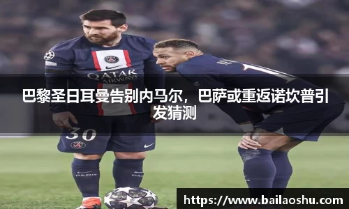 巴黎圣日耳曼告别内马尔，巴萨或重返诺坎普引发猜测