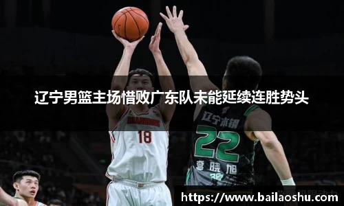 辽宁男篮主场惜败广东队未能延续连胜势头