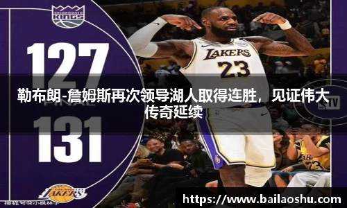 勒布朗-詹姆斯再次领导湖人取得连胜，见证伟大传奇延续