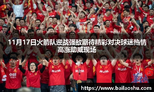11月17日火箭队迎战强敌期待精彩对决球迷热情高涨助威现场