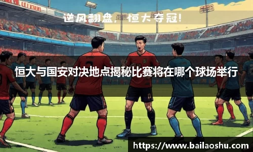 恒大与国安对决地点揭秘比赛将在哪个球场举行