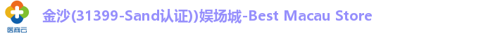 金沙(31399-Sand认证))娱场城-Best Macau Store